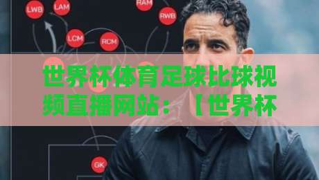 世界杯体育足球比球视频直播网站:【世界杯体育足球比球视频直播网站】2026年观赛新体验 世界杯体育足球比球视频直播网站:【世界杯体育足球比球视频直播网站】2026年观赛新体验