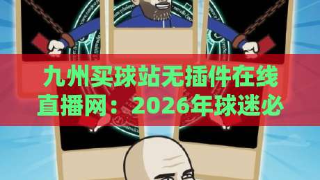 九州买球站无插件在线直播网:2026年球迷必知的观赛新趋势(九州买球站无插件在线直播网) 九州买球站无插件在线直播网:2026年球迷必知的观赛新趋势(九州买球站无插件在线直播网)