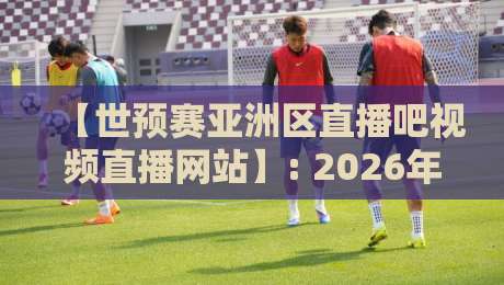 【世预赛亚洲区直播吧视频直播网站】: 2026年看球新姿势,这3个隐藏功能你用过吗? 【世预赛亚洲区直播吧视频直播网站】: 2026年看球新姿势,这3个隐藏功能你用过吗?