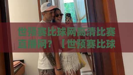 世预赛比球网高清比赛直播网?【世预赛比球网高清比赛直播网】球迷必看的高清观赛指南 世预赛比球网高清比赛直播网?【世预赛比球网高清比赛直播网】球迷必看的高清观赛指南