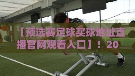 【预选赛足球买球地址直播官网观看入口】!2026最新观赛与投注一站式指南 【预选赛足球买球地址直播官网观看入口】!2026最新观赛与投注一站式指南