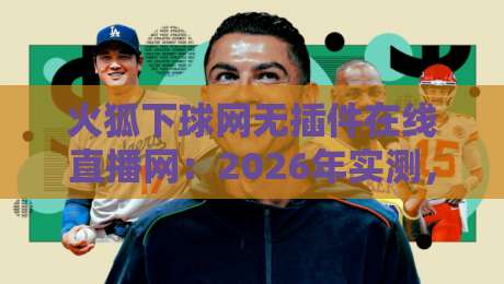 火狐下球网无插件在线直播网:2026年实测,这三点让你告别卡顿 火狐下球网无插件在线直播网:2026年实测,这三点让你告别卡顿