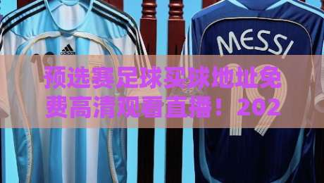 预选赛足球买球地址免费高清观看直播！2026世预赛观赛全攻略