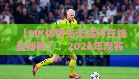 【MK体育站无插件在线直播网】：2026年观赛新体验，无插件流畅看遍全球赛事