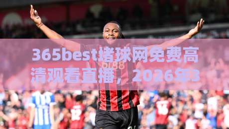 365best堵球网免费高清观看直播,2026年365best堵球网高清直播体验评测! 365best堵球网免费高清观看直播,2026年365best堵球网高清直播体验评测!