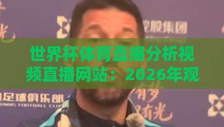 世界杯体育直播分析视频直播网站:2026年观赛新体验,你必须知道的几个平台 世界杯体育直播分析视频直播网站:2026年观赛新体验,你必须知道的几个平台