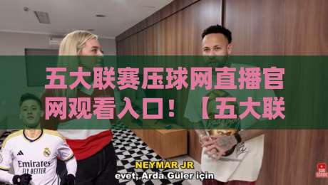 五大联赛压球网直播官网观看入口！【五大联赛压球网】2026赛季最新观赛指南