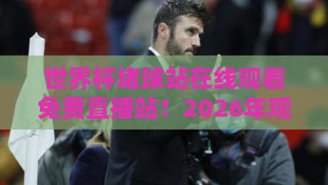 世界杯堵球站在线观看免费直播站!2026年观赛指南与避坑技巧 世界杯堵球站在线观看免费直播站!2026年观赛指南与避坑技巧