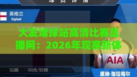 大发堵球站高清比赛直播网:2026年观赛新体验,高清流畅无广告 大发堵球站高清比赛直播网:2026年观赛新体验,高清流畅无广告