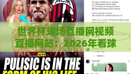 世界杯现场直播网视频直播网站:2026年看球指南与避坑心得 世界杯现场直播网视频直播网站:2026年看球指南与避坑心得