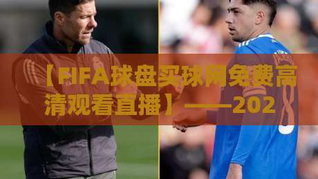 【FIFA球盘买球网免费高清观看直播】——2026年观赛新姿势,这些冷门技巧你肯定不知道!