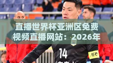 直播世界杯亚洲区免费视频直播网站:2026年看球指南与避坑攻略 直播世界杯亚洲区免费视频直播网站:2026年看球指南与避坑攻略