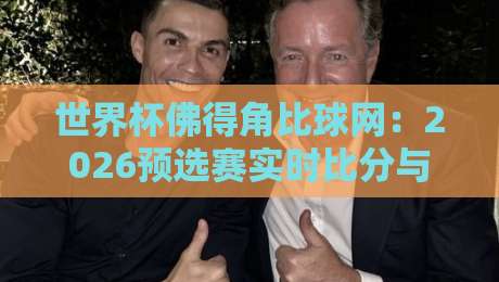 世界杯佛得角比球网:2026预选赛实时比分与赛程全攻略(世界杯佛得角) 世界杯佛得角比球网:2026预选赛实时比分与赛程全攻略(世界杯佛得角)