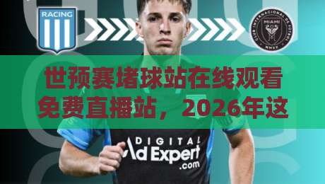 世预赛堵球站在线观看免费直播站,2026年这5个渠道让你不花钱看球! 世预赛堵球站在线观看免费直播站,2026年这5个渠道让你不花钱看球!