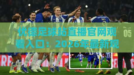 优德足球站直播官网观看入口:2026年最新观赛体验与避坑指南 优德足球站直播官网观看入口:2026年最新观赛体验与避坑指南