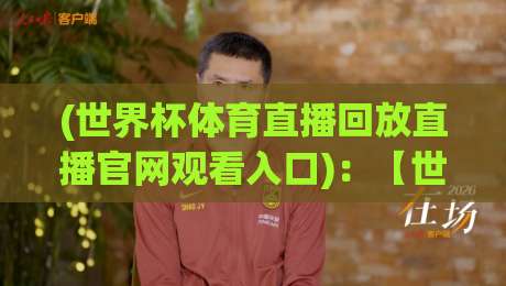 (世界杯体育直播回放直播官网观看入口):【世界杯体育直播回放直播官网观看入口】2026年看球必备的入口大全