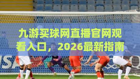 九游买球网直播官网观看入口，2026最新指南与实用技巧(九游买球网直播官网观看入口)