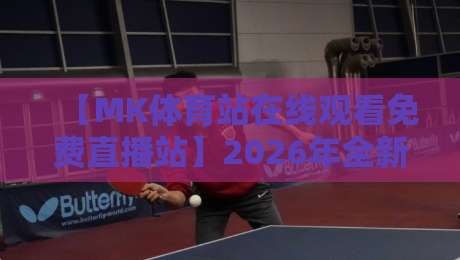 【MK体育站在线观看免费直播站】2026年全新升级?免费看五大联赛、NBA,实测流畅度惊人!
