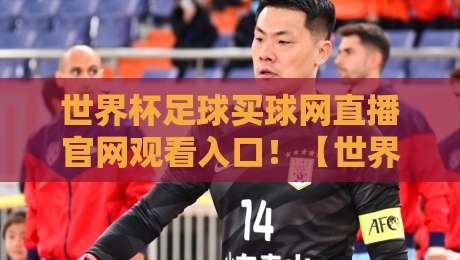 世界杯足球买球网直播官网观看入口!【世界杯足球买球网】2026观赛与投注全攻略 世界杯足球买球网直播官网观看入口!【世界杯足球买球网】2026观赛与投注全攻略