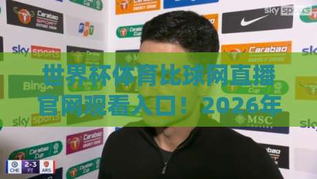 世界杯体育比球网直播官网观看入口!2026年最新观赛指南与实用技巧(世界杯体育比球网直播) 世界杯体育比球网直播官网观看入口!2026年最新观赛指南与实用技巧(世界杯体育比球网直播)