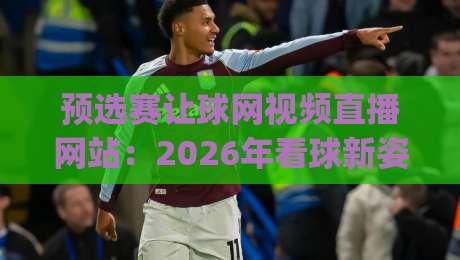 预选赛让球网视频直播网站:2026年看球新姿势,你get了吗? 预选赛让球网视频直播网站:2026年看球新姿势,你get了吗?