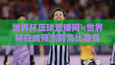 世界杯压球直播网≒世界杯在线预测高清比赛直播网：2026年球迷的终极观赛指南