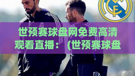 世预赛球盘网免费高清观看直播： (世预赛球盘网) 2026年球迷必备的观赛指南
