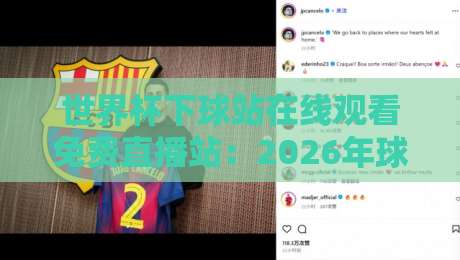 世界杯下球站在线观看免费直播站:2026年球迷必备的观赛指南 世界杯下球站在线观看免费直播站:2026年球迷必备的观赛指南