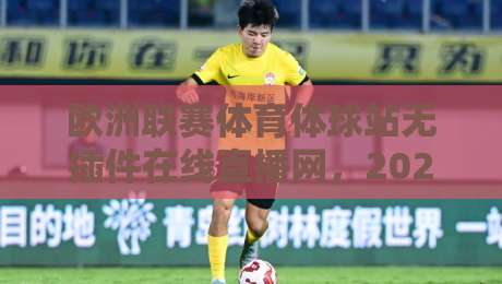 欧洲联赛体育体球站无插件在线直播网,2026年看球新姿势,你试过没? 欧洲联赛体育体球站无插件在线直播网,2026年看球新姿势,你试过没?