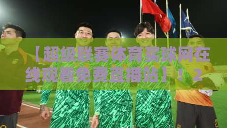 【超级联赛体育买球网在线观看免费直播站】!2026年观赛新姿势,这些冷门技巧让你不花冤枉钱