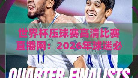 世界杯压球赛高清比赛直播网：2026年球迷必看的三大理由与避坑指南