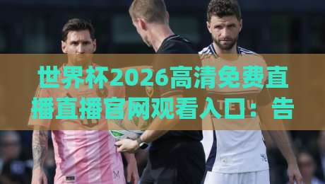 世界杯2026高清免费直播直播官网观看入口:告别卡顿,在家也能沉浸式看球!(世界杯2026) 世界杯2026高清免费直播直播官网观看入口:告别卡顿,在家也能沉浸式看球!(世界杯2026)