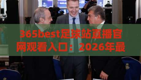 365best足球站直播官网观看入口:2026年最新入口指南与使用体验 365best足球站直播官网观看入口:2026年最新入口指南与使用体验
