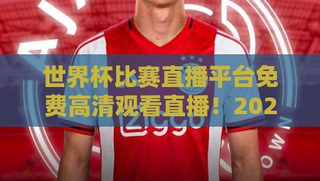 世界杯比赛直播平台免费高清观看直播!2026年这些渠道真香 世界杯比赛直播平台免费高清观看直播!2026年这些渠道真香