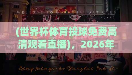 (世界杯体育投球免费高清观看直播),2026年错过这些渠道可就亏大了! (世界杯体育投球免费高清观看直播),2026年错过这些渠道可就亏大了!
