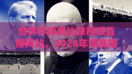 世界杯体育比球视频直播网站，2026年观赛指南与实用推荐！