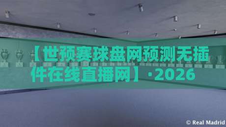 【世预赛球盘网预测无插件在线直播网】·2026世预赛观赛与预测一站式指南! 【世预赛球盘网预测无插件在线直播网】·2026世预赛观赛与预测一站式指南!