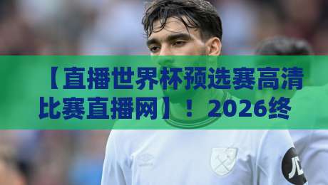 【直播世界杯预选赛高清比赛直播网】！2026终极观赛指南