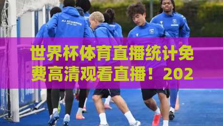 世界杯体育直播统计免费高清观看直播!2026年最佳观赛指南来袭 世界杯体育直播统计免费高清观看直播!2026年最佳观赛指南来袭