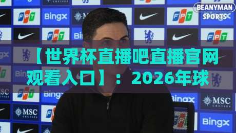 【世界杯直播吧直播官网观看入口】:2026年球迷必备的观赛指南 【世界杯直播吧直播官网观看入口】:2026年球迷必备的观赛指南