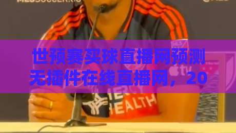 世预赛买球直播网预测无插件在线直播网,2026年观赛指南来了!