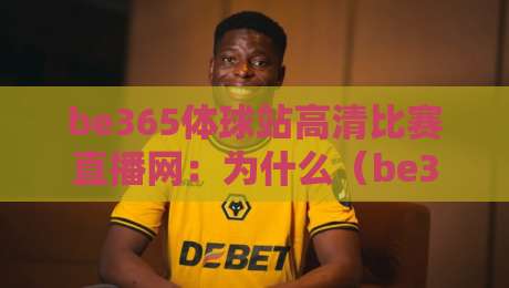 be365体球站高清比赛直播网:为什么(be365体球站高清比赛直播网)成为2026球迷首选?