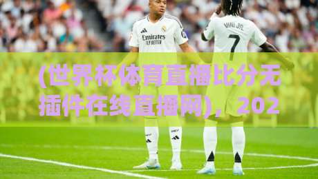 (世界杯体育直播比分无插件在线直播网),2026球迷的终极选择? (世界杯体育直播比分无插件在线直播网),2026球迷的终极选择?