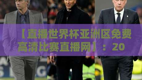 【直播世界杯亚洲区免费高清比赛直播网】:2026年球迷必备的观赛神器 【直播世界杯亚洲区免费高清比赛直播网】:2026年球迷必备的观赛神器