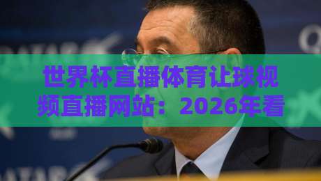 世界杯直播体育让球视频直播网站：2026年看球新姿势，这些平台靠谱吗？