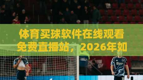 体育买球软件在线观看免费直播站,2026年如何选靠谱平台? 体育买球软件在线观看免费直播站,2026年如何选靠谱平台?