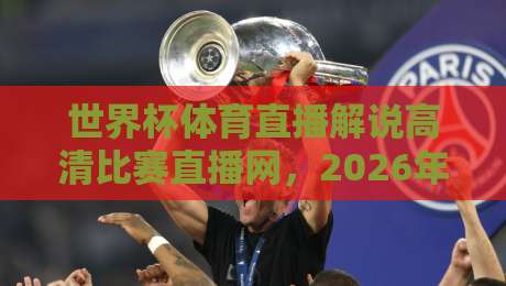 世界杯体育直播解说高清比赛直播网，2026年看球新选择！