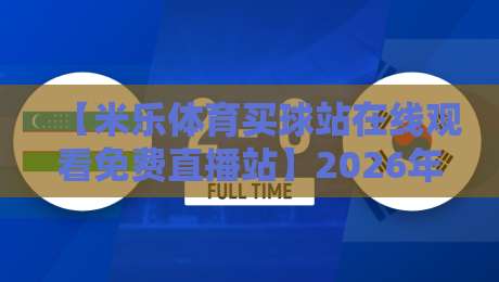 【米乐体育买球站在线观看免费直播站】2026年实测:这5个隐藏功能让你免费看球赛不卡顿 【米乐体育买球站在线观看免费直播站】2026年实测:这5个隐藏功能让你免费看球赛不卡顿