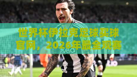 世界杯伊拉克足球买球官网，2026年最全观赛与投注指南