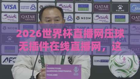 2026世界杯直播网压球无插件在线直播网,这些隐藏功能你发现了吗? 2026世界杯直播网压球无插件在线直播网,这些隐藏功能你发现了吗?